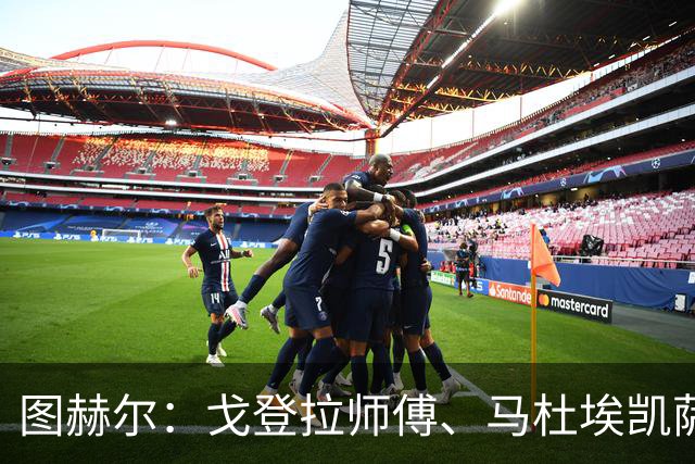 图赫尔：戈登拉师傅、马杜埃凯萨卡竞争很良性；想夺冠得赢西班牙